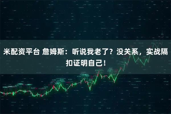 米配资平台 詹姆斯：听说我老了？没关系，实战隔扣证明自己！