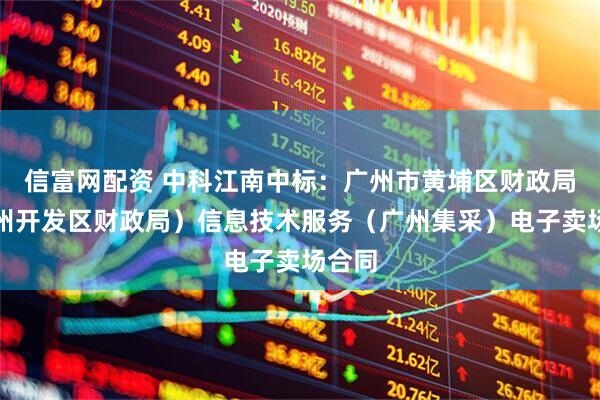 信富网配资 中科江南中标：广州市黄埔区财政局（广州开发区财政局）信息技术服务（广州集采）电子卖场合同