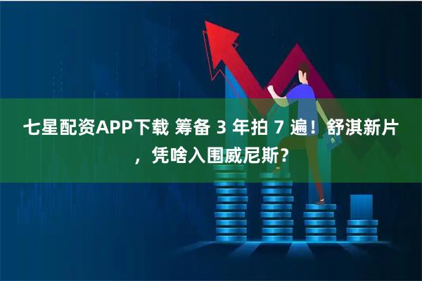 七星配资APP下载 筹备 3 年拍 7 遍！舒淇新片，凭啥入围威尼斯？