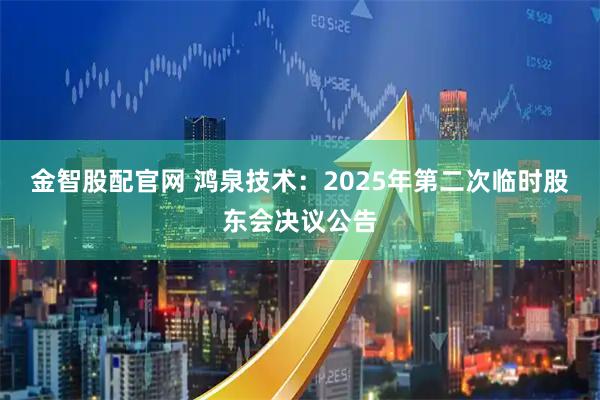 金智股配官网 鸿泉技术：2025年第二次临时股东会决议公告
