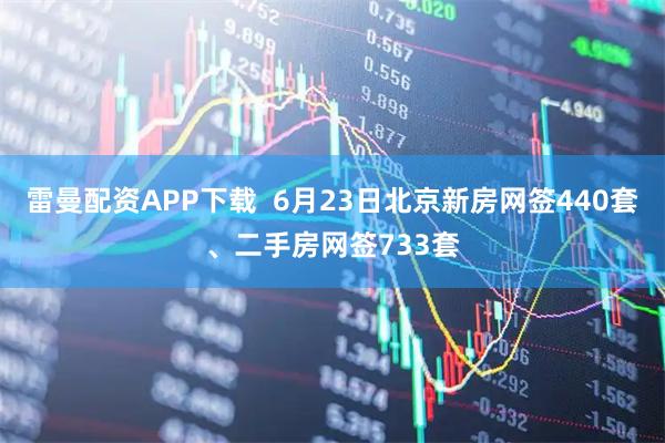 雷曼配资APP下载  6月23日北京新房网签440套、二手房网签733套