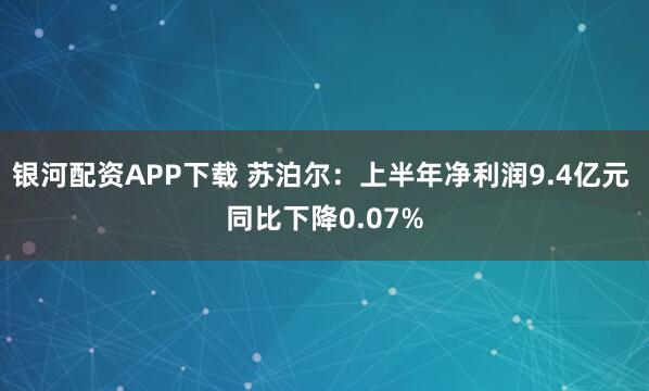 银河配资APP下载 苏泊尔：上半年净利润9.4亿元 同比下降0.07%