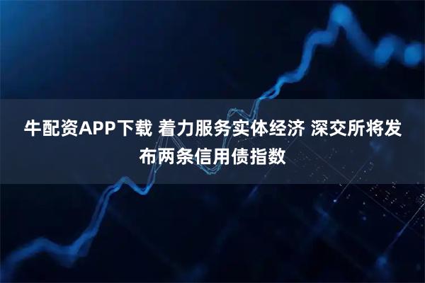 牛配资APP下载 着力服务实体经济 深交所将发布两条信用债指数