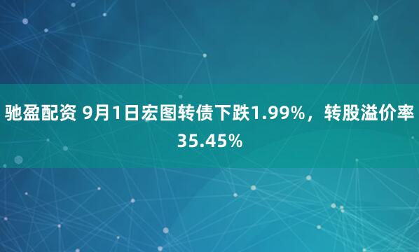 驰盈配资 9月1日宏图转债下跌1.99%，转股溢价率35.45%