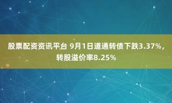 股票配资资讯平台 9月1日道通转债下跌3.37%，转股溢价率8.25%