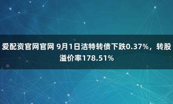 爱配资官网官网 9月1日洁特转债下跌0.37%，转股溢价率178.51%